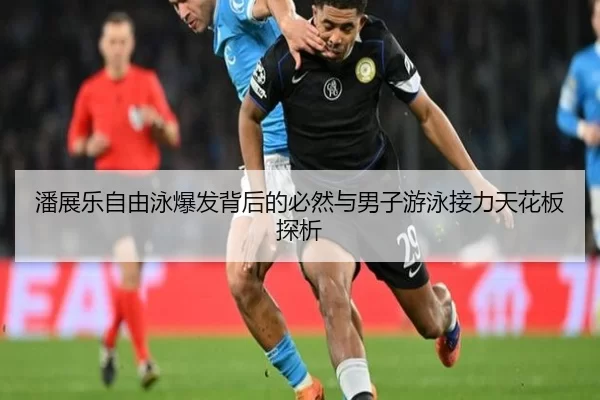 潘展乐自由泳爆发背后的必然与男子游泳接力天花板探析