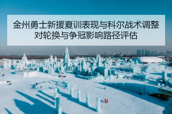 金州勇士新援夏训表现与科尔战术调整对轮换与争冠影响路径评估