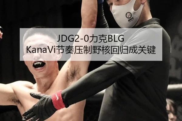 JDG2-0力克BLG KanaVi节奏压制野核回归成关键