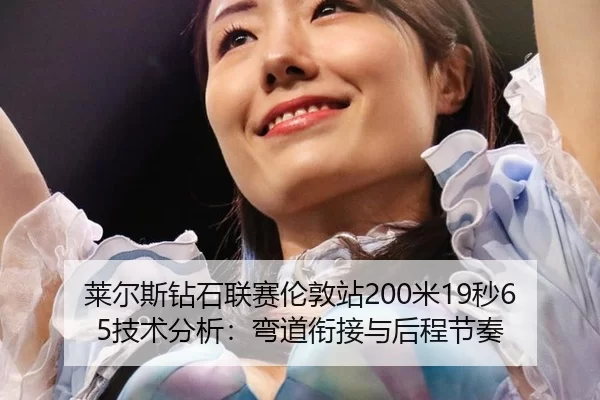 莱尔斯钻石联赛伦敦站200米19秒65技术分析：弯道衔接与后程节奏