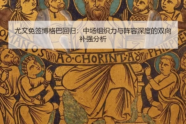 尤文免签博格巴回归：中场组织力与阵容深度的双向补强分析